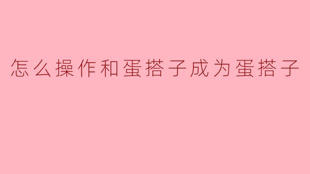 怎么操作和蛋搭子成为蛋搭子