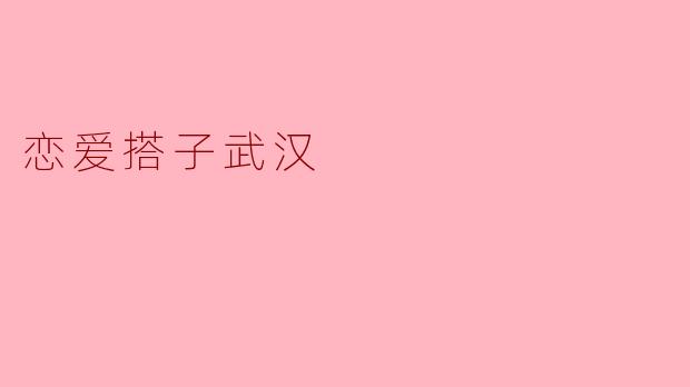 恋爱搭子武汉