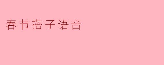 春节搭子语音是什么？为什么今年这么流行？