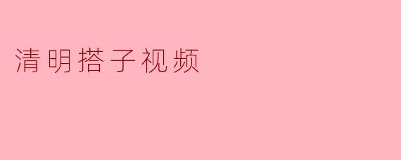 清明搭子视频
