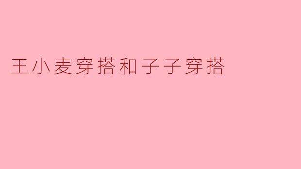 王小麦穿搭和子子穿搭
