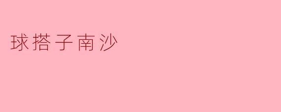 南沙的“球搭子”一般指什么？找搭子时最看重哪三点？