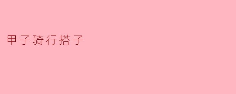 甲子骑行搭子是什么？