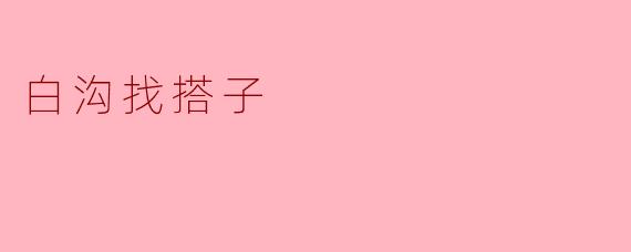 白沟找搭子