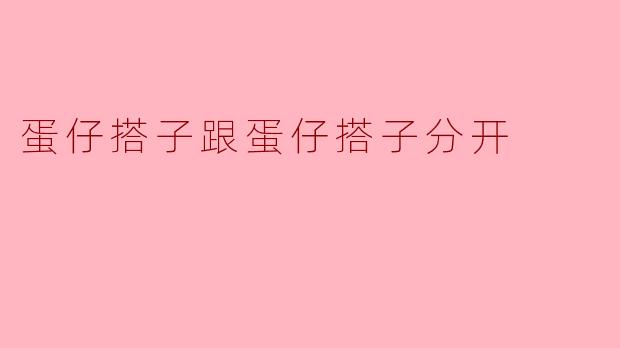 蛋仔搭子跟蛋仔搭子分开