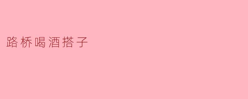 路桥喝酒搭子