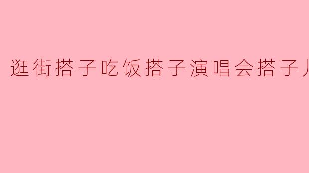 逛街搭子吃饭搭子演唱会搭子儿子