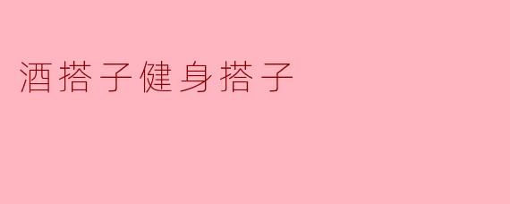 酒搭子健身搭子